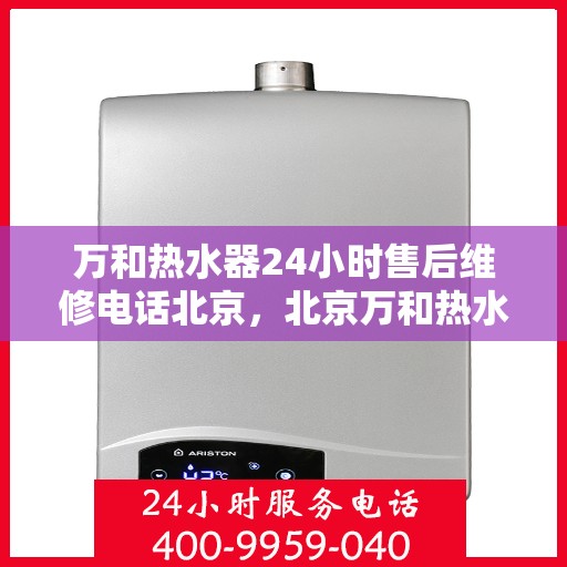 万和热水器24小时售后维修电话北京，北京万和热水器全天候售后维修服务热线