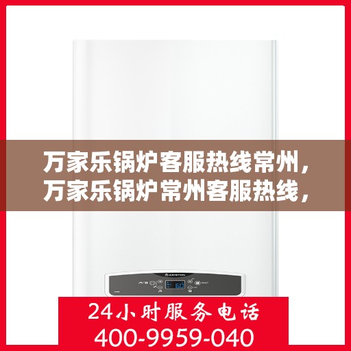 万家乐锅炉客服热线常州，万家乐锅炉常州客服热线，专业解答，贴心服务