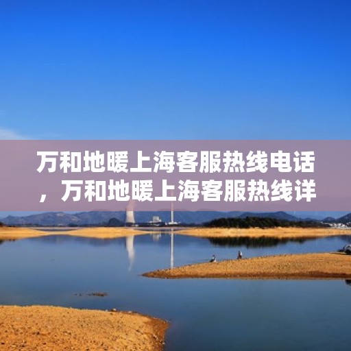 万和地暖上海客服热线电话，万和地暖上海客服热线详解，专业服务，温暖您的每一个冬季