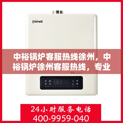 中裕锅炉客服热线徐州，中裕锅炉徐州客服热线，专业解答，贴心服务