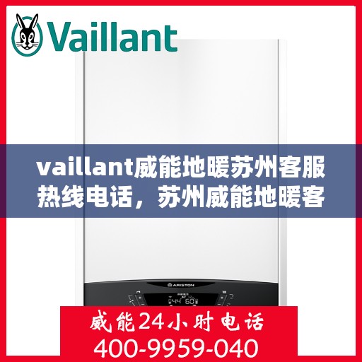 vaillant威能地暖苏州客服热线电话，苏州威能地暖客服热线，专业解答，贴心服务
