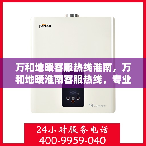 万和地暖客服热线淮南，万和地暖淮南客服热线，专业解答，温暖您的生活