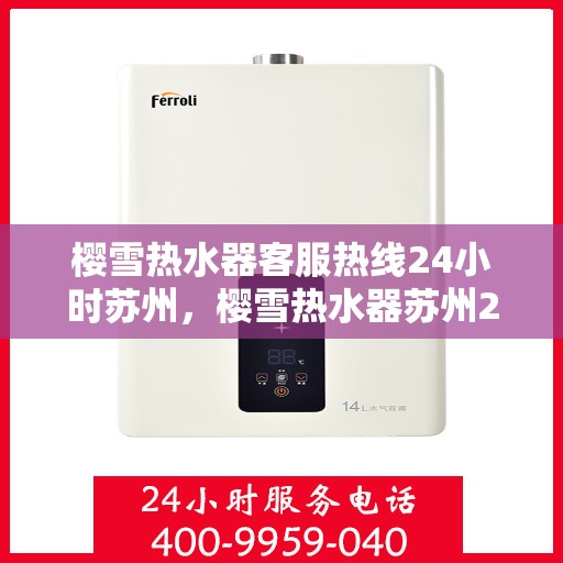 樱雪热水器客服热线24小时苏州，樱雪热水器苏州24小时客服热线全面服务