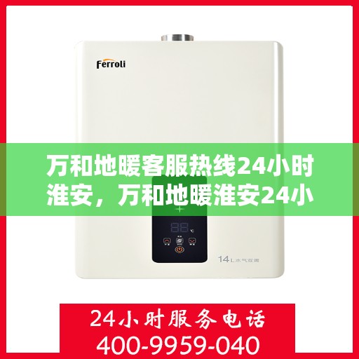 万和地暖客服热线24小时淮安，万和地暖淮安24小时客服热线，温暖连接每一刻