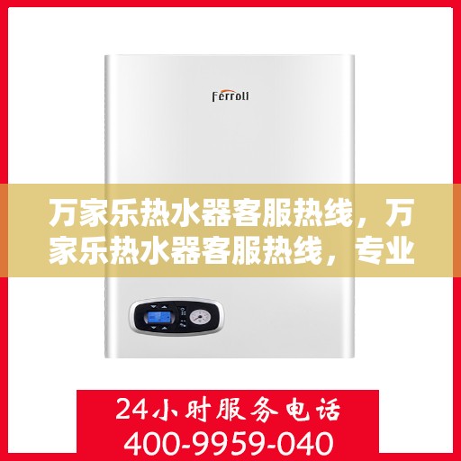 万家乐热水器客服热线，万家乐热水器客服热线，专业解答，贴心服务