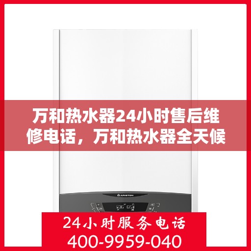 万和热水器24小时售后维修电话，万和热水器全天候售后维修服务热线电话公布