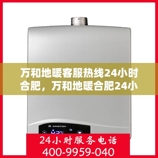 万和地暖客服热线24小时合肥，万和地暖合肥24小时客服热线，全天候温暖服务