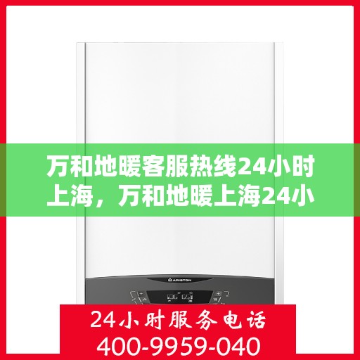 万和地暖客服热线24小时上海，万和地暖上海24小时客服热线，全天候服务暖人心