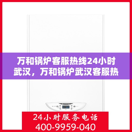 万和锅炉客服热线24小时武汉，万和锅炉武汉客服热线全天候服务