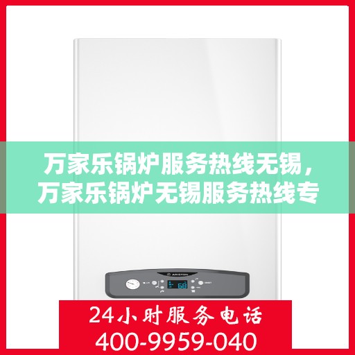 万家乐锅炉服务热线无锡，万家乐锅炉无锡服务热线专业支持