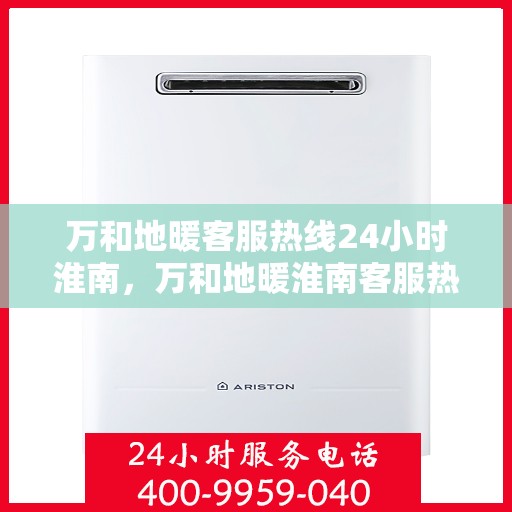 万和地暖客服热线24小时淮南，万和地暖淮南客服热线全天候服务，温暖无忧