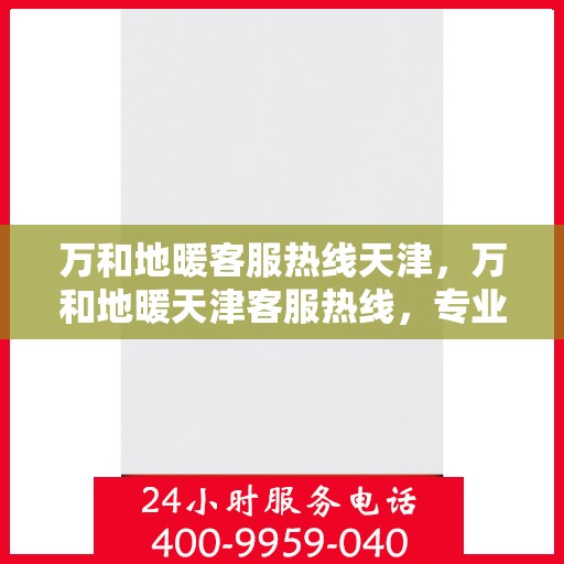 万和地暖客服热线天津，万和地暖天津客服热线，专业解答，温暖您的生活