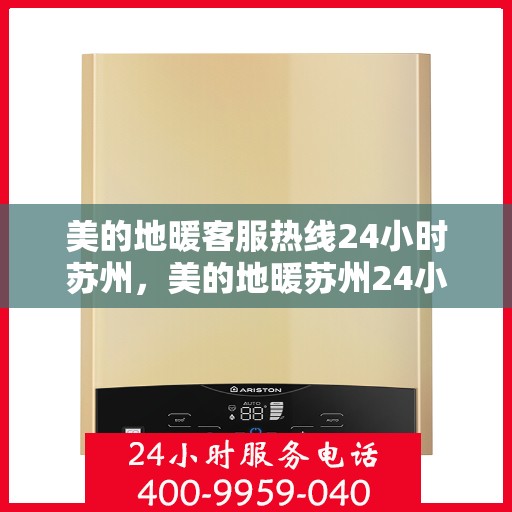 美的地暖客服热线24小时苏州，美的地暖苏州24小时客服热线全面服务，温暖您的每一个瞬间。