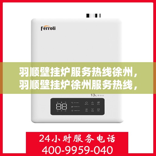 羽顺壁挂炉服务热线徐州，羽顺壁挂炉徐州服务热线，专业维修与支持团队为您解答疑问