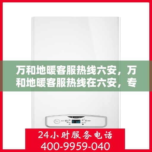 万和地暖客服热线六安，万和地暖客服热线在六安，专业解答，温暖无忧