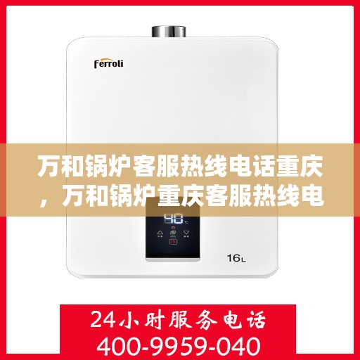 万和锅炉客服热线电话重庆，万和锅炉重庆客服热线电话全攻略