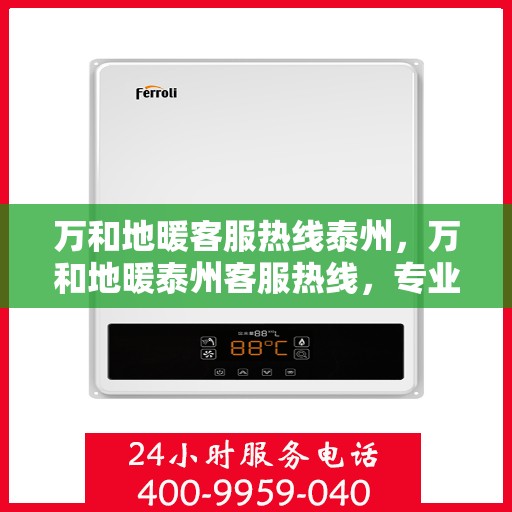 万和地暖客服热线泰州，万和地暖泰州客服热线，专业解答，温暖您的生活