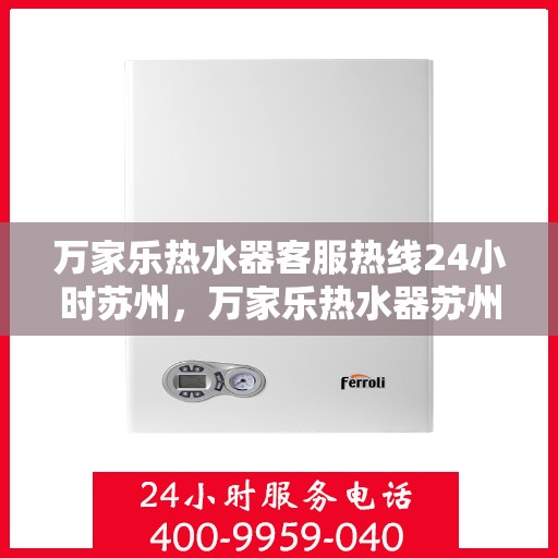 万家乐热水器客服热线24小时苏州，万家乐热水器苏州24小时客服热线全面服务