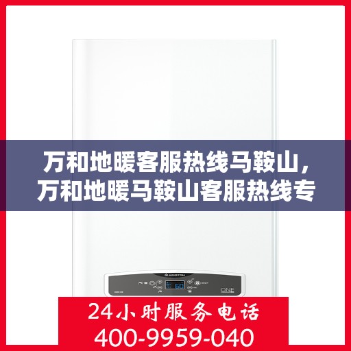 万和地暖客服热线马鞍山，万和地暖马鞍山客服热线专业服务，温暖您的生活
