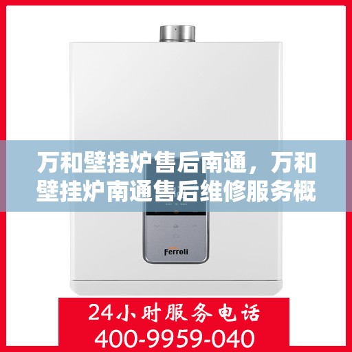万和壁挂炉售后南通，万和壁挂炉南通售后维修服务概述