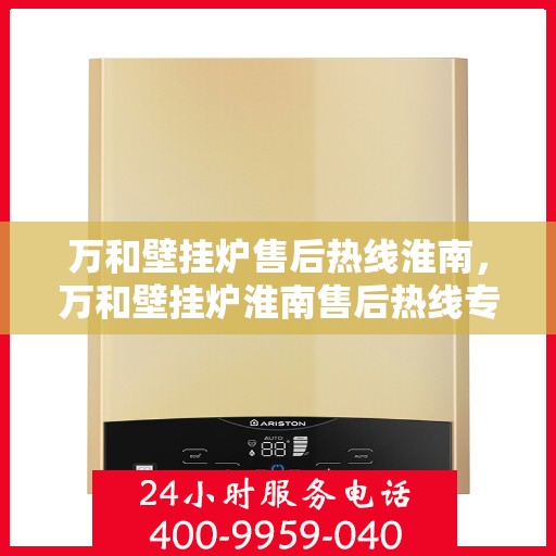 万和壁挂炉售后热线淮南，万和壁挂炉淮南售后热线专业服务