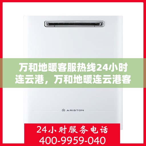 万和地暖客服热线24小时连云港，万和地暖连云港客服热线全天候为您服务