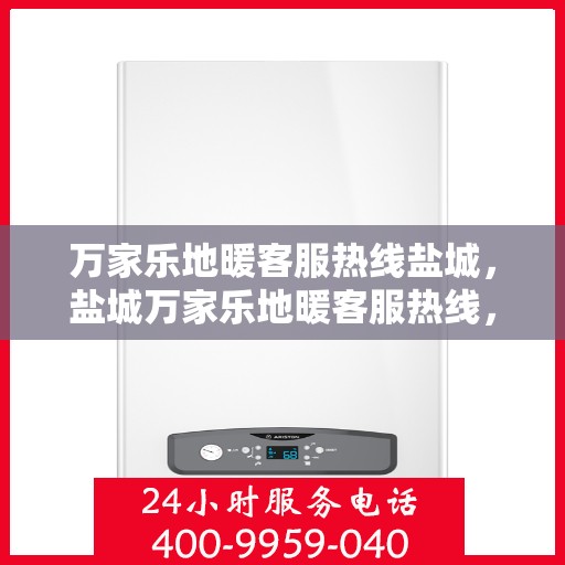 万家乐地暖客服热线盐城，盐城万家乐地暖客服热线，专业解答，温暖您的家！
