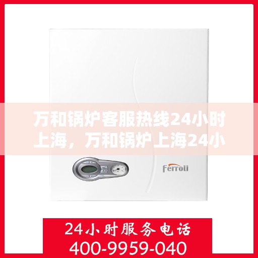 万和锅炉客服热线24小时上海，万和锅炉上海24小时客服热线专业服务