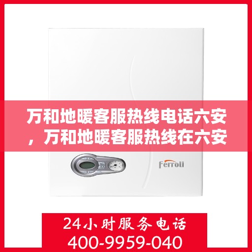 万和地暖客服热线电话六安，万和地暖客服热线在六安，专业服务，温暖您的每一个冬天