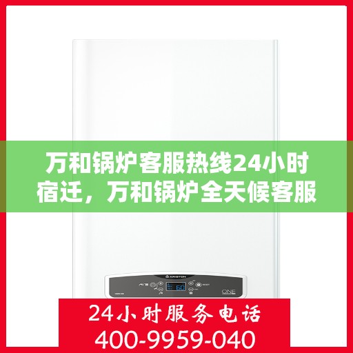 万和锅炉客服热线24小时宿迁，万和锅炉全天候客服热线，宿迁地区24小时无缝对接服务
