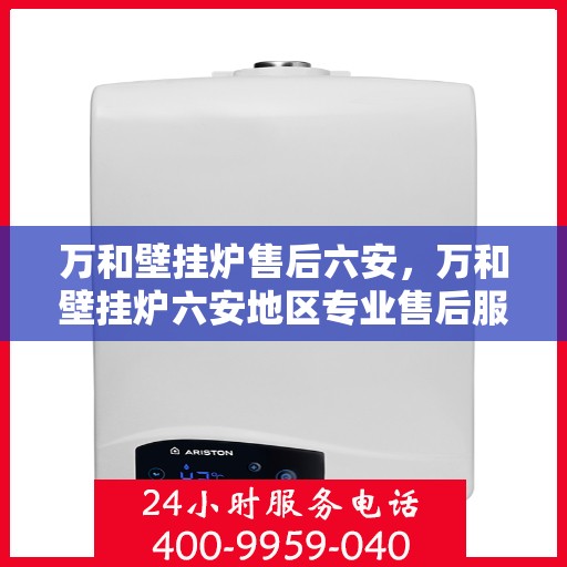 万和壁挂炉售后六安，万和壁挂炉六安地区专业售后服务