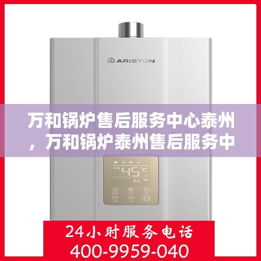 万和锅炉售后服务中心泰州，万和锅炉泰州售后服务中心，专业维修，贴心服务