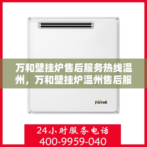 万和壁挂炉售后服务热线温州，万和壁挂炉温州售后服务热线详解