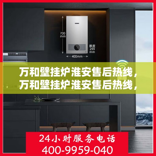 万和壁挂炉淮安售后热线，万和壁挂炉淮安售后热线，专业维修服务，贴心关怀您的家庭温暖！