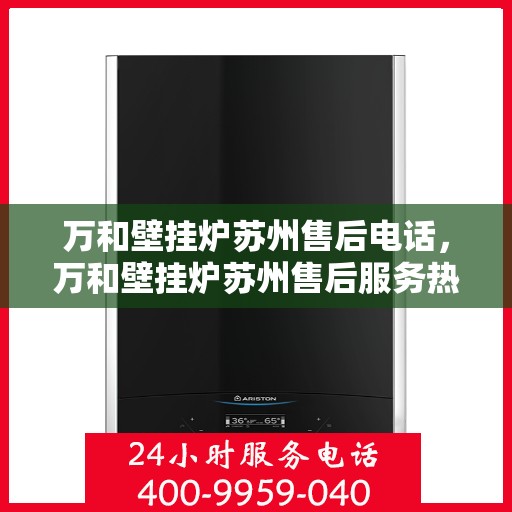 万和壁挂炉苏州售后电话，万和壁挂炉苏州售后服务热线及电话详解