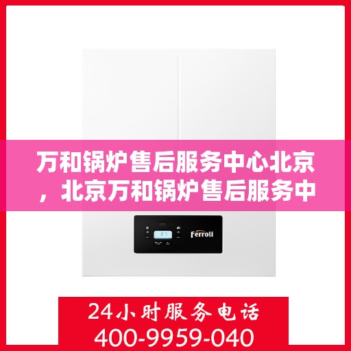 万和锅炉售后服务中心北京，北京万和锅炉售后服务中心，专业维修，贴心服务