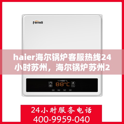 haier海尔锅炉客服热线24小时苏州，海尔锅炉苏州24小时客服热线全面服务