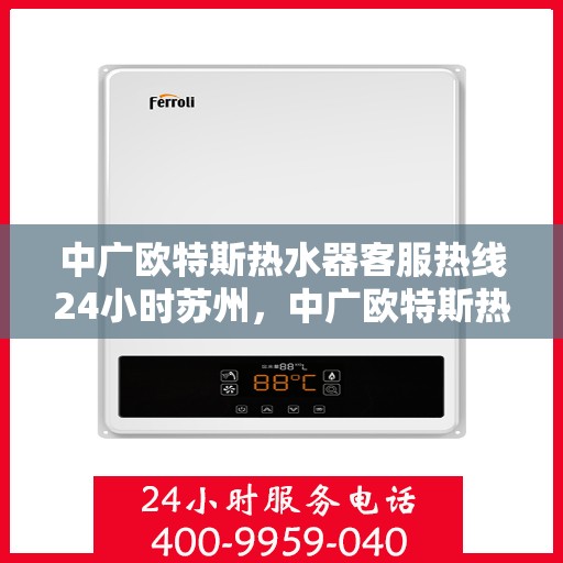 中广欧特斯热水器客服热线24小时苏州，中广欧特斯热水器苏州24小时客服热线全面服务