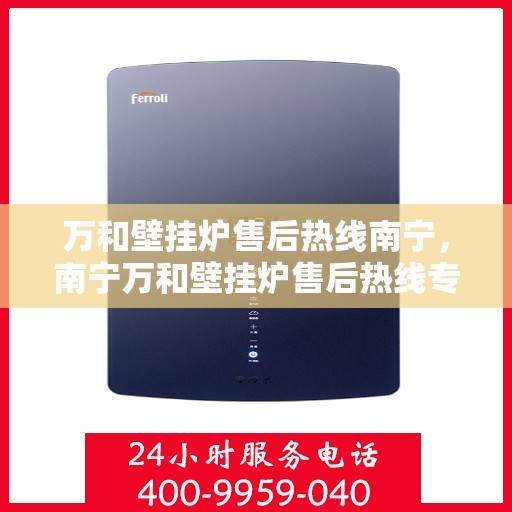 万和壁挂炉售后热线南宁，南宁万和壁挂炉售后热线专业服务