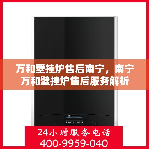 万和壁挂炉售后南宁，南宁万和壁挂炉售后服务解析