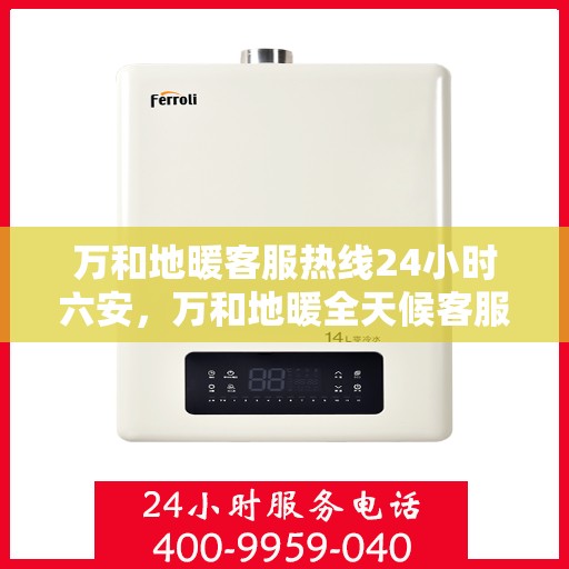 万和地暖客服热线24小时六安，万和地暖全天候客服热线，六安地区用户温暖无忧
