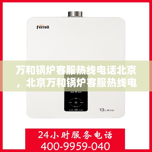 万和锅炉客服热线电话北京，北京万和锅炉客服热线电话，专业解决您的锅炉问题