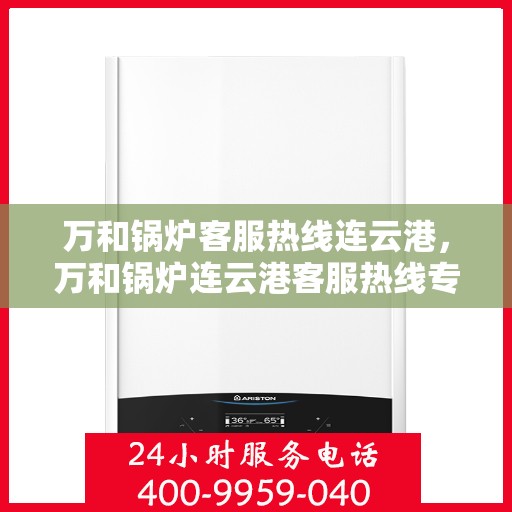 万和锅炉客服热线连云港，万和锅炉连云港客服热线专线