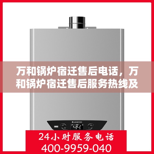 万和锅炉宿迁售后电话，万和锅炉宿迁售后服务热线及联系方式