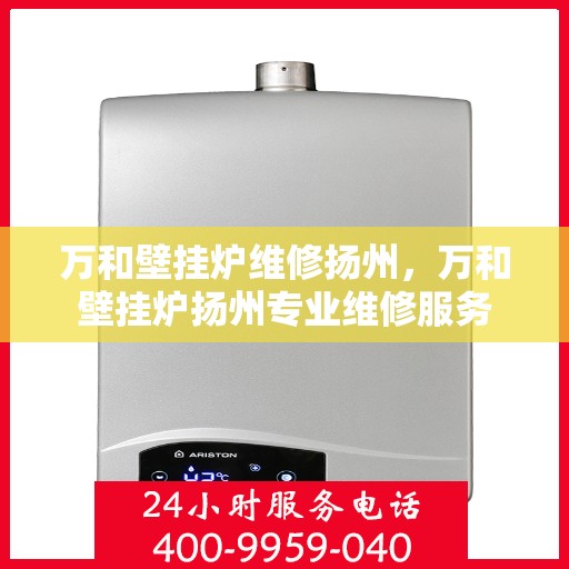 万和壁挂炉维修扬州，万和壁挂炉扬州专业维修服务
