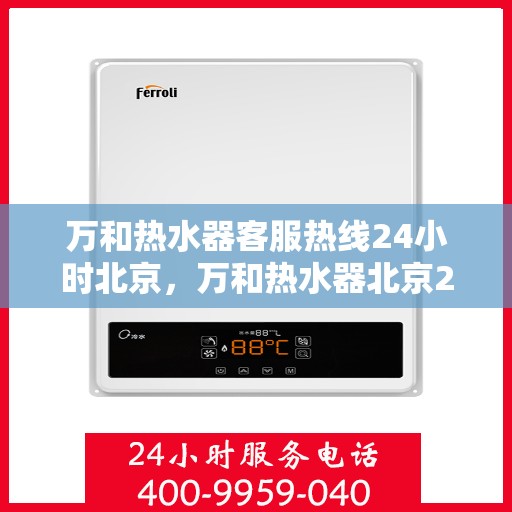 万和热水器客服热线24小时北京，万和热水器北京24小时客服热线全面服务
