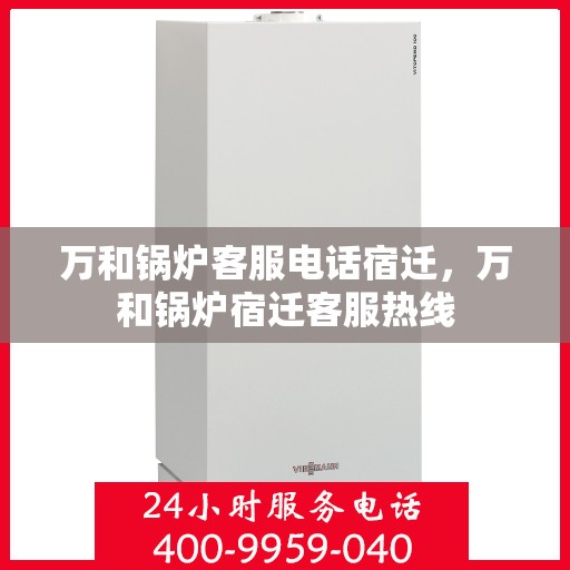 万和锅炉客服电话宿迁，万和锅炉宿迁客服热线