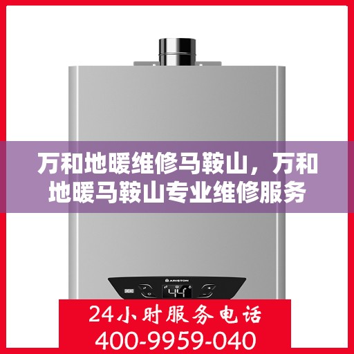 万和地暖维修马鞍山，万和地暖马鞍山专业维修服务