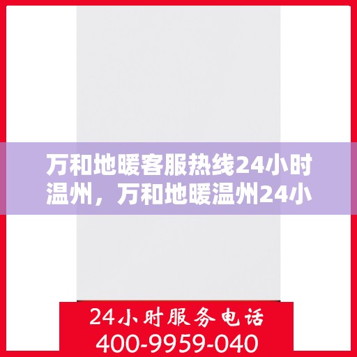 万和地暖客服热线24小时温州，万和地暖温州24小时客服热线，温暖连接您的每一个需求