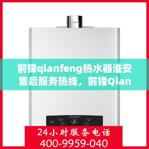 前锋qianfeng热水器淮安售后服务热线，前锋Qianfeng热水器淮安售后服务热线，专业团队，贴心服务